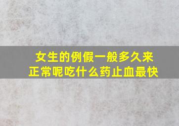 女生的例假一般多久来正常呢吃什么药止血最快