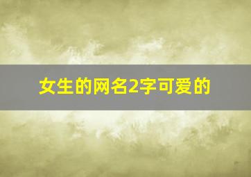 女生的网名2字可爱的