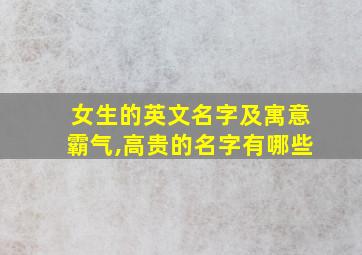 女生的英文名字及寓意霸气,高贵的名字有哪些