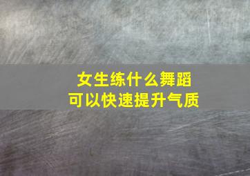 女生练什么舞蹈可以快速提升气质