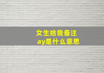 女生给我备注ay是什么意思