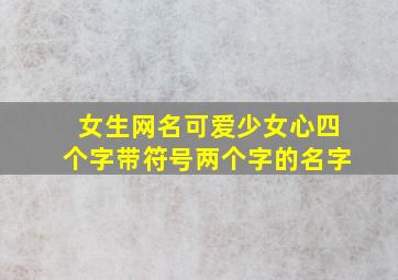 女生网名可爱少女心四个字带符号两个字的名字