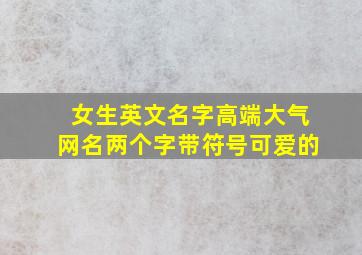 女生英文名字高端大气网名两个字带符号可爱的