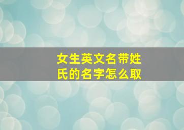 女生英文名带姓氏的名字怎么取