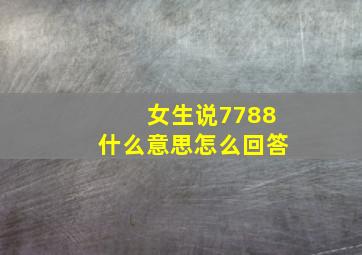 女生说7788什么意思怎么回答