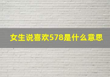 女生说喜欢578是什么意思