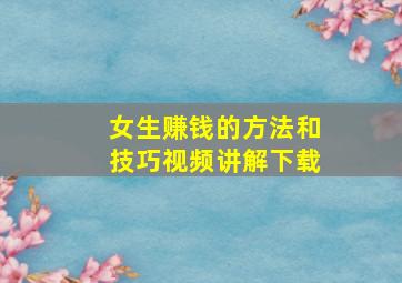 女生赚钱的方法和技巧视频讲解下载