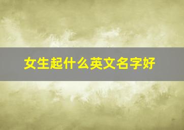 女生起什么英文名字好