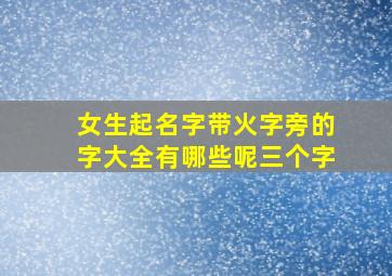 女生起名字带火字旁的字大全有哪些呢三个字