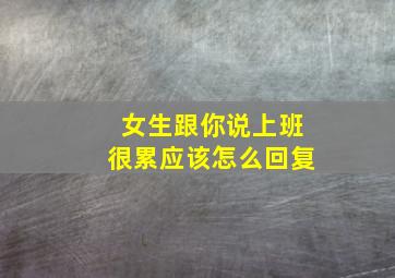 女生跟你说上班很累应该怎么回复