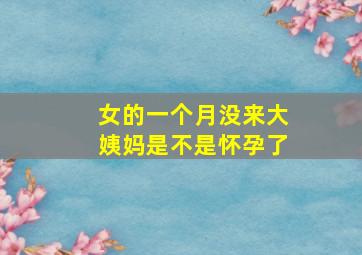 女的一个月没来大姨妈是不是怀孕了