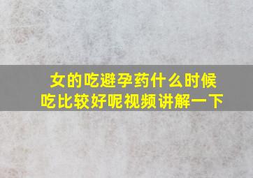 女的吃避孕药什么时候吃比较好呢视频讲解一下