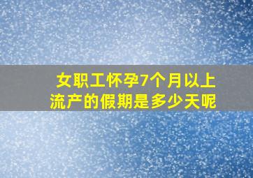 女职工怀孕7个月以上流产的假期是多少天呢