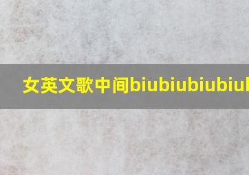 女英文歌中间biubiubiubiubiu