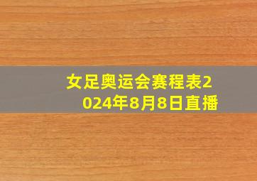 女足奥运会赛程表2024年8月8日直播