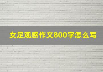 女足观感作文800字怎么写