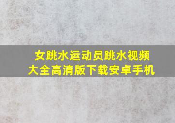 女跳水运动员跳水视频大全高清版下载安卓手机