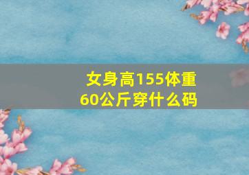 女身高155体重60公斤穿什么码