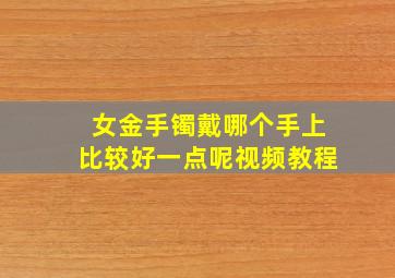 女金手镯戴哪个手上比较好一点呢视频教程