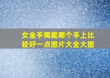 女金手镯戴哪个手上比较好一点图片大全大图