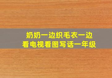 奶奶一边织毛衣一边看电视看图写话一年级