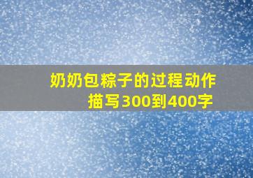 奶奶包粽子的过程动作描写300到400字