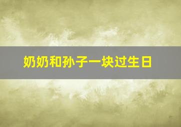 奶奶和孙子一块过生日