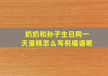 奶奶和孙子生日同一天蛋糕怎么写祝福语呢