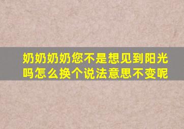 奶奶奶奶您不是想见到阳光吗怎么换个说法意思不变呢