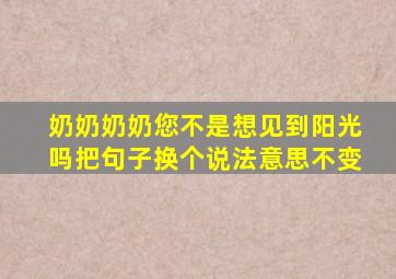 奶奶奶奶您不是想见到阳光吗把句子换个说法意思不变