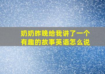 奶奶昨晚给我讲了一个有趣的故事英语怎么说