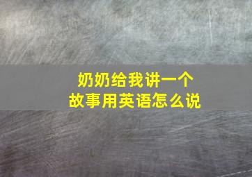 奶奶给我讲一个故事用英语怎么说