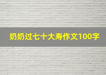 奶奶过七十大寿作文100字