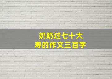 奶奶过七十大寿的作文三百字