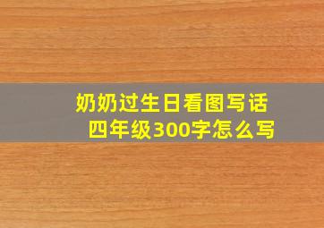 奶奶过生日看图写话四年级300字怎么写