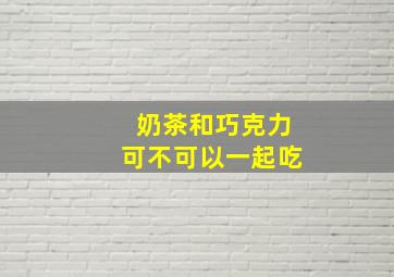 奶茶和巧克力可不可以一起吃