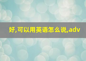 好,可以用英语怎么说,adv