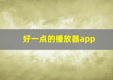 好一点的播放器app