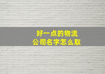 好一点的物流公司名字怎么取