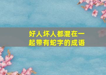 好人坏人都混在一起带有蛇字的成语