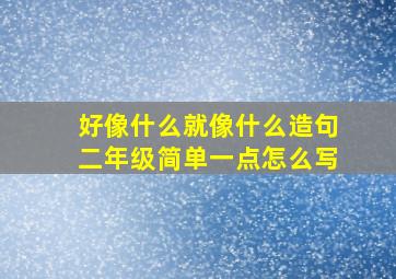 好像什么就像什么造句二年级简单一点怎么写