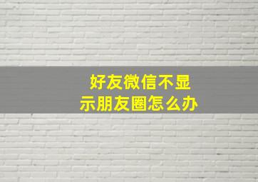 好友微信不显示朋友圈怎么办