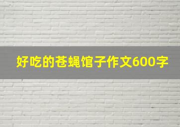 好吃的苍蝇馆子作文600字