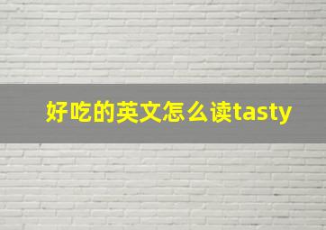 好吃的英文怎么读tasty