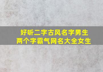 好听二字古风名字男生两个字霸气网名大全女生