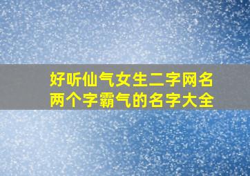 好听仙气女生二字网名两个字霸气的名字大全