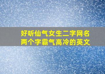 好听仙气女生二字网名两个字霸气高冷的英文