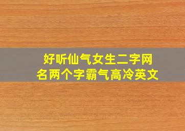 好听仙气女生二字网名两个字霸气高冷英文