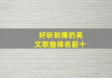 好听到爆的英文歌曲排名前十