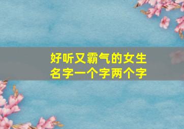 好听又霸气的女生名字一个字两个字